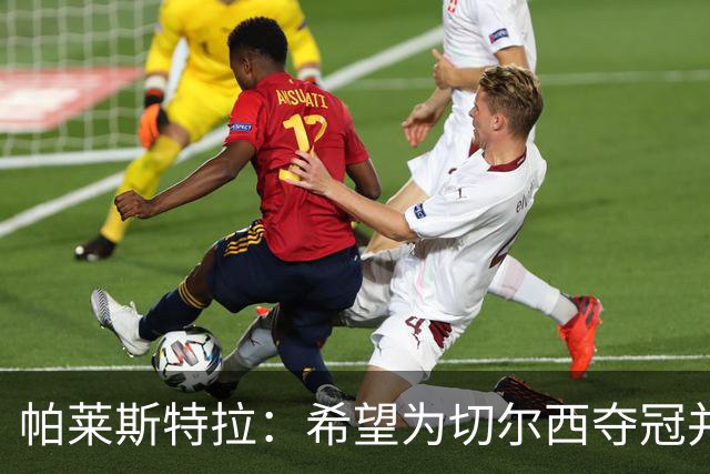 帕莱斯特拉：希望为切尔西夺冠并成为英超最佳后卫